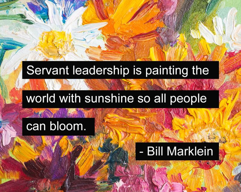 a painting of flowers with the quote "Servant Leadership is painting the world with sunshine so all people can bloom" - Bill Marklein of Employ Humanity